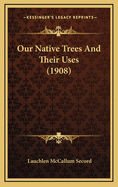 Our Native Trees and Their Uses (1908)