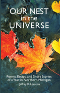 Our Nest in the Universe: Poems, Essays, and Short Stories of a Year in Northern Michigan