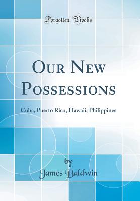 Our New Possessions: Cuba, Puerto Rico, Hawaii, Philippines (Classic Reprint) - Baldwin, James