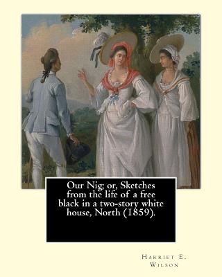 Our Nig; or, Sketches from the life of a free black in a two-story white house, North (1859). By: Harriet E. Wilson: Harriet E. Wilson (March 15, 1825 - June 28, 1900) is considered the first female African-American novelist, as well as the first African - Wilson, Harriet E