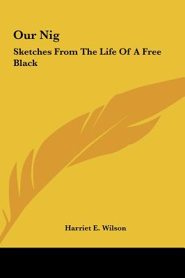 Our Nig: Sketches from the Life of a Free Black - Wilson, Harriet E