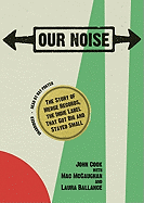 Our Noise: The Story of Merge Records, the Indie Label That Got Big and Stayed Small: The Story of Merge Records, the Indie Label That Got Big and Stayed Small