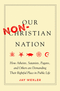 Our Non-Christian Nation: How Atheists, Satanists, Pagans, and Others Are Demanding Their Rightful Place in Public Life