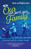 Our Not-Quite-Holy Family: A Practical Guide for Catholic Parents