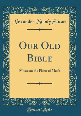 Our Old Bible: Moses on the Plains of Moab (Classic Reprint) - Stuart, Alexander Moody