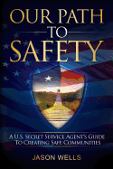 Our Path to Safety: A U.S. Secret Service Agent's Guide to Creating Safe Communities