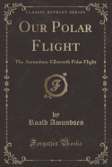 Our Polar Flight: The Amundsen-Ellsworth Polar Flight (Classic Reprint)