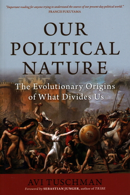 Our Political Nature: The Evolutionary Origins of What Divides Us - Tuschman, Avi, and Junger, Sebastian (Foreword by)