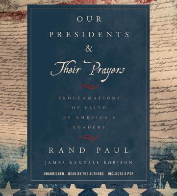 Our Presidents & Their Prayers Lib/E: Proclamations of Faith by America's Leaders - Paul, Rand (Read by), and Robison, James Randall (Read by)