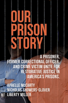 Our Prison Story: A Prisoner, Former Correctional Officer, and Crime Victim Unite for Restorative Justice in America's Prisons. - Showers-Glover, Nicholas, and Miller, Liberty Elias, and McCarty, Aprelle Dianne