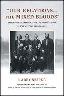 Our Relations...the Mixed Bloods: Indigenous Transformation and Dispossession in the Western Great Lakes