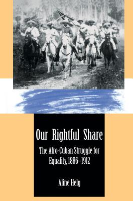 Our Rightful Share: The Afro-Cuban Struggle for Equality, 1886-1912 - Helg, Aline