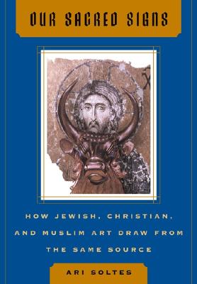 Our Sacred Signs: How Jewish, Christian, and Muslim Art Draw from the Same Source - Soltes, Ori Z, Dr.