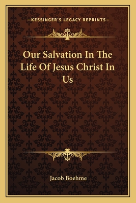 Our Salvation In The Life Of Jesus Christ In Us - Boehme, Jacob