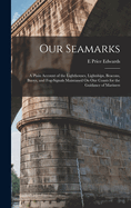 Our Seamarks: A Plain Account of the Lighthouses, Lightships, Beacons, Buoys, and Fog-Signals Maintaned On Our Coasts for the Guidance of Mariners