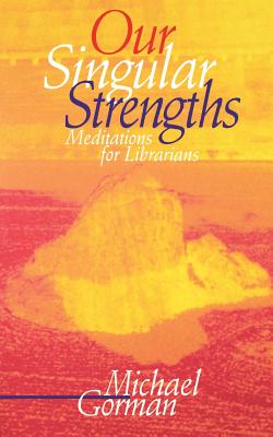 Our Singular Strengths: Meditations for Librarians - Gorman, Michael