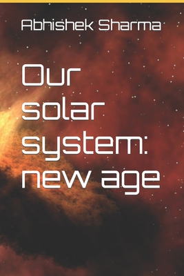 Our solar system: new age - Gupta, Deeksha (Editor), and Sharma, Abhishek