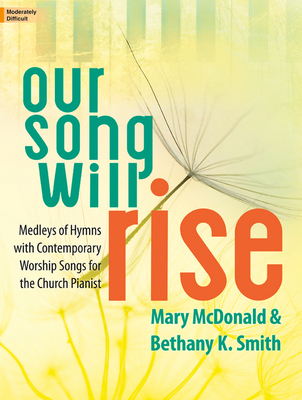Our Song Will Rise: Medleys of Hymns with Contemporary Worship Songs for the Church Pianist - McDonald, Mary (Composer)