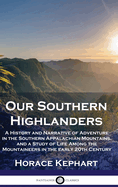 Our Southern Highlanders: A History and Narrative of Adventure in the Southern Appalachian Mountains, and a Study of Life Among the Mountaineers in the Early 20th Century