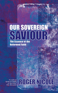 Our Sovereign Saviour: The Essence of the Reformed Faith