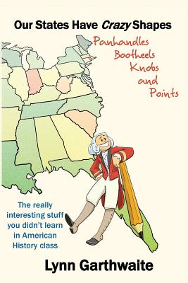 Our States Have Crazy Shapes: Panhandles, Bootheels, Knobs and Points - Garthwaite, Lynn