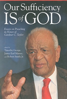 Our Sufficiency Is of God: Essays on Preaching in Honor of Gardner C. Taylor - George, Timothy (Editor), and Massey, James Earl (Editor), and Smith, Robert, Jr. (Editor)