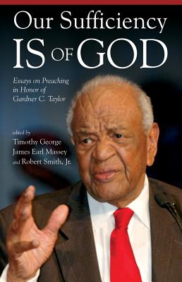 Our Sufficiency Is of God: Essays on Preaching in Honor of Gardner C. Taylor - George, Timothy (Editor), and Massey, James Earl (Editor), and Smith, Robert (Editor)