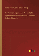 Our Summer Migrants. An Account of the Migratory Birds Which Pass the Summer in the British Islands