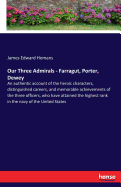 Our Three Admirals - Farragut, Porter, Dewey: An authentic account of the heroic characters, distinguished careers, and memorable achievements of the three officers, who have attained the highest rank in the navy of the United States