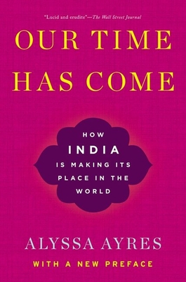 Our Time Has Come: How India is Making Its Place in the World - Ayres, Alyssa