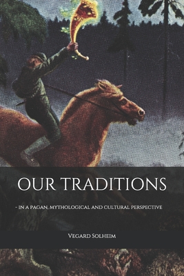 Our Traditions: - in a pagan, mythological and cultural perspective - Solheim, Vegard