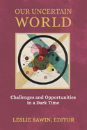 Our Uncertain World: Challenges and Opportunities in a Dark Time