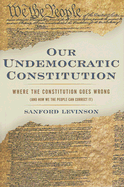 Our Undemocratic Constitution: Where the Constitution Goes Wrong (and How We the People Can Correct It)