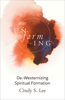 Our Unforming: De-Westernizing Spiritual Formation - Lee, Cindy S