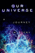 Our Universe a Journey Into Mystery: Volume 1