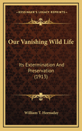 Our Vanishing Wild Life: Its Extermination and Preservation (1913)