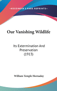 Our Vanishing Wildlife: Its Extermination And Preservation (1913)