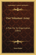 Our Volunteer Army: A Plan For Its Organization (1861)