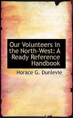 Our Volunteers in the North-West: A Ready Reference Handbook - Dunlevie, Horace G