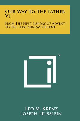 Our Way to the Father V1: From the First Sunday of Advent to the First Sunday of Lent - Krenz, Leo M, and Husslein, Joseph (Editor)