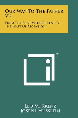 Our Way to the Father V2: From the First Week of Lent to the Feast of Ascension - Krenz, Leo M, and Husslein, Joseph (Editor)