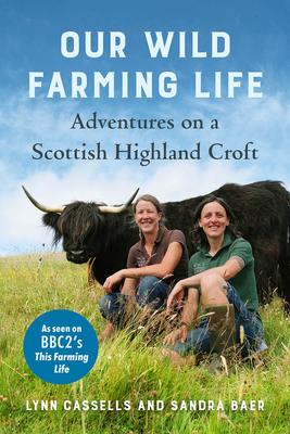 Our Wild Farming Life: Adventures on a Scottish Highland Croft - Cassells, Lynn, and Baer, Sandra