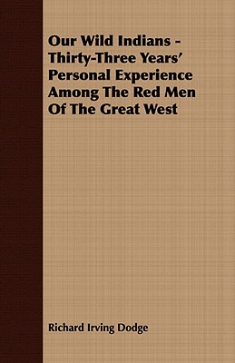 Our Wild Indians - Thirty-Three Years' Personal Experience Among The Red Men Of The Great West - Dodge, Richard Irving