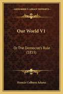 Our World V1: Or the Democrat's Rule (1855)