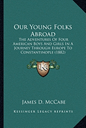 Our Young Folks Abroad: The Adventures Of Four American Boys And Girls In A Journey Through Europe To Constantinople (1882)