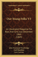 Our Young Folks V5: An Illustrated Magazine for Boys and Girls July-December 1869 (1869)