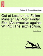 Out at Last! or the Fallen Minister. by Peter Pindar Esq. [an Invective Against W. Pitt.] the Sixth Edition.