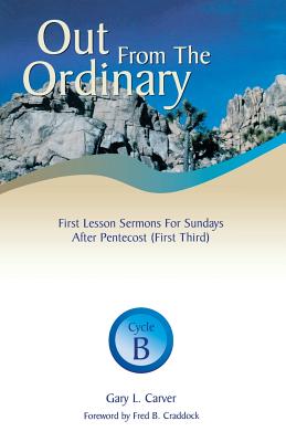 Out from the Ordinary: First Lesson Sermons for Sundays After Pentecost (First Third): Cycle B - Carver, Gary L, and Craddock, Fred, Dr. (Foreword by)
