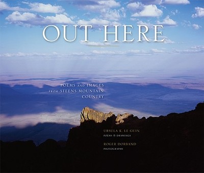 Out Here: Poems and Images from Steens Mountain Country - Le Guin, Ursula K, and Dorband, Roger (Photographer)