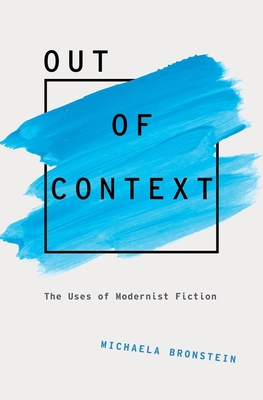 Out of Context: The Uses of Modernist Fiction - Bronstein, Michaela